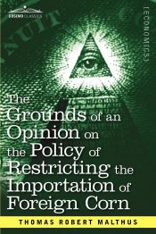 Portada de The Grounds of an Opinion on the Policy of Restricting the Importation of Foreign Corn Intended as an Appendix to Observations on the Corn Laws