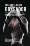 Creando El Mejor Boxeador: Aprende Los Secretos Y Trucos Utilizados Por Los Mejores Boxeadores Profesionales Y Entrenadores, Para Mejorar Tu Acon