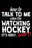 Portada de How to Talk to Me When I Am Watching Hockey It's Easy Don't: Journals to Write In, 6 X 9, 108 Pages