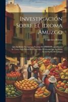 Portada de Investigaci&oacute;n Sobre El Idioma Amuzgo: Que Se Habla En Algunos Pueblos Del Distrito De Jamiltepec. Se Toma Para Dichas Investigaciones El Idioma Que Se