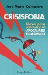 Crisisfobia. Claves Para Sobrevivir Al Apocalipsis Económico De José María Camarero