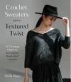 Crochet Sweaters with a Textured Twist: 15 Timeless Patterns for Gorgeous Handcrafted Garments