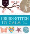 Cross-Stitch to Calm: Stitch and de-Stress with 40 Simple Patterns