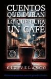 Cuentos Que Duran Lo Que Dura Un Caf&eacute;: Historias peque&ntilde;as, pero de grandes finales (Segunda Edici&oacute;n)