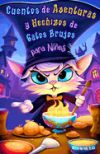 Cuentos de Aventuras y Hechizos de Gatos Brujos para Niños: Historias Divertidas y Mágicas de Encantamientos Felinos, Pociones Misteriosas, Travesuras