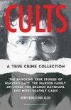 Cults: A True Crime Collection: The Shocking True Stories of Heaven's Gate, the Manson Family, Jim Jones, the Branch Davidians, and More Deathly Cases