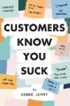 Customers Know You Suck: Actionable CX Strategies to Better Understand, Attract, and Retain Customers