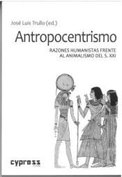 Portada de ANTROPOCENTRISMO: Razones humanistas frente al animalismo del s. XXI