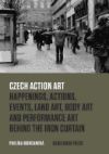 Czech Action Art: Happenings, Actions, Events, Land Art, Body Art and Performance Art Behind the Iron Curtain