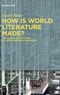 Portada de How Is World Literature Made?: The Global Circulations of Latin American Literatures