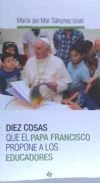 DIEZ COSAS QUE EL PAPA FRANCISCO PROPONE A LOS EDUCADORES