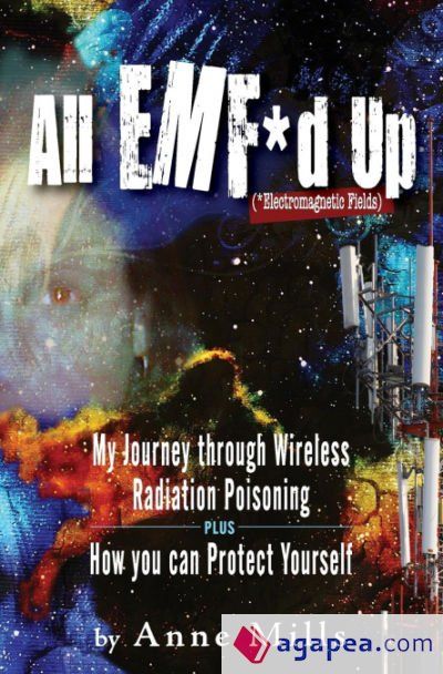 All EMF*d Up (*Electromagnetic Fields): My Journey Through Wireless Radiation Poisoning plus How You Can Protect Yourself All EMF*d Up (*Electromagnetic Fields): My Journey Through Wireless Radiation Poisoning plus How You Can Protect Yourself