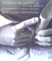 Portada de TODAS LAS CIRCUNSTANCIAS SON EL MARCO:MONUMENTO ANT.MACHADO