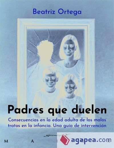 Padres que duelen. Consecuencias en la edad adulta de los malos tratos en la infancia. Una gu&iacute;a de intervenci&oacute;n