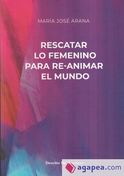 Rescatar lo femenino para re-animar el mundo Rescatar lo femenino para re-animar el mundo
