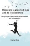 Descubre la plenitud más allá del perfeccionismo: Una guía para liberarte del perfeccionismo y la autoexigencia Descubre la plenitud más allá del perfeccionismo: Una guía para liberarte del perfeccionismo y la autoexigencia