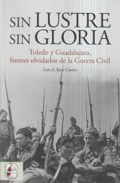 Portada de Sin lustre, sin gloria : Toledo y Guadalajara, frentes olvidados de la guerra civil española