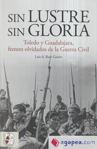 Sin lustre, sin gloria : Toledo y Guadalajara, frentes olvidados de la guerra civil española