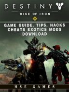 Portada de Destiny Rise of Iron Game Guide, Tips, Hacks, Cheats Exotics, Mods Download (Ebook)