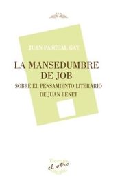 Portada de LA MANSEDUMBRE DE JOB: SOBRE EL PENSAMIENTO LITERARIO DE JUAN BENET