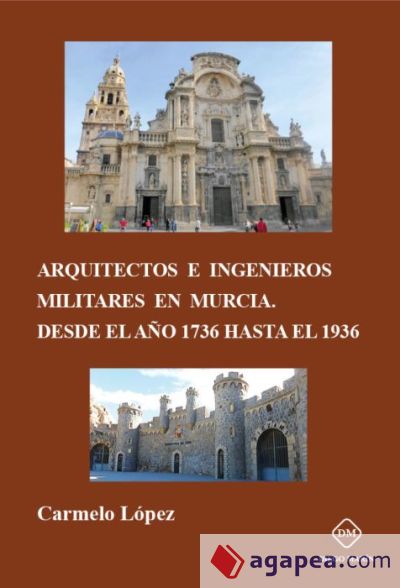 ARQUITECTOS E INGENIEROS MILITARES EN MURCIA DESDE EL AÑO 1736 HASTA EL 1936