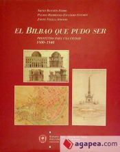 Portada de El Bilbao que pudo ser: proyectos para una ciudad 1800-1940