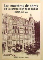 Portada de Los maestros de obras en la construcción de la ciudad. Bilbao 1876-1910