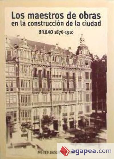 Los maestros de obras en la construcción de la ciudad. Bilbao 1876-1910