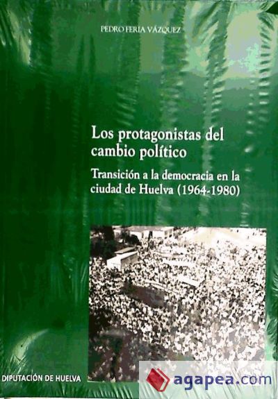 Los protagonistas del cambio político : transición a la democracia en la ciudad de Huelva (1964-1980)