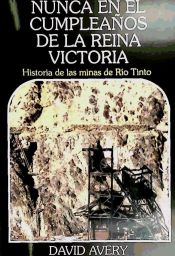 Portada de Nunca en el cumpleaños de la Reina Victoria : historia de las minas de Río Tinto