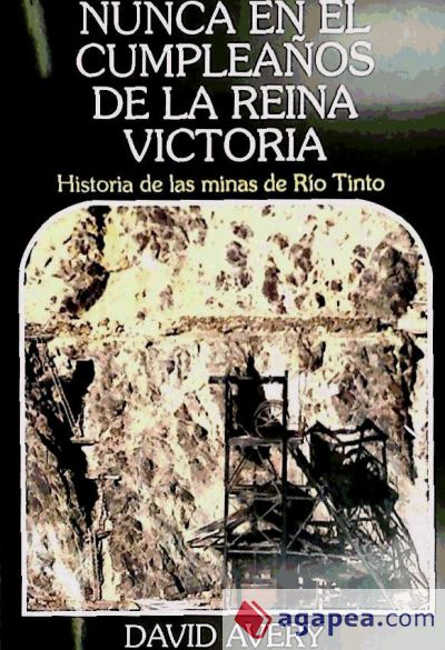 Nunca en el cumpleaños de la Reina Victoria : historia de las minas de Río Tinto