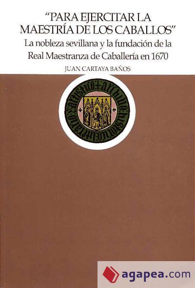 ""Para ejercitar la maestría de los caballos"" La nobleza sevillana y la fundación de la Real Maestranza de Caballería en 1670