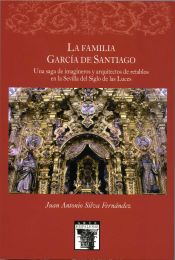 Portada de La familia García de Santiaqo. Una saga de imágineros y arquitectos de retablos en la Sevilla del Siglo de las Luces