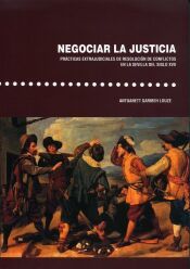 Portada de Negociar la justicia. Pr&aacute;ctivas extrajudiciales de resoluci&oacute;n de conflictos en la Sevilla del siglo XVII