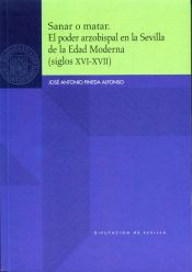 Portada de Sanar o matar. El poder arzobispal en la Sevilla de la Edad Moderna