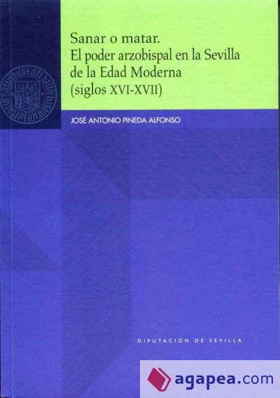 Sanar o matar. El poder arzobispal en la Sevilla de la Edad Moderna