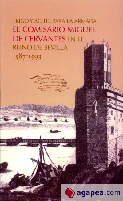 Trigo y aceite para la Armada. El comisario Miguel de Cervantes en el reino de Sevilla 1587-1593