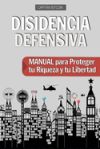 Disidencia Defensiva: Manual para Proteger tu Riqueza y tu Libertad Disidencia Defensiva: Manual para Proteger tu Riqueza y tu Libertad