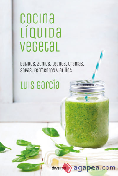 Cocina líquida vegetal: Batidos, zumos, leches, cremas, sopas, fermentos y aliños