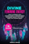 Divine Feminine Energy: How To Manifest With Goddess Energy & Feminine Energy Awakening Secrets They Don't Want You To Know About (Manifesting