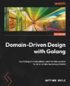 Domain-Driven Design with Golang: Use Golang to create simple, maintainable systems to solve complex business problems