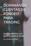 Dominando Cuentas de Fondeo Para Trading: Una gu&iacute;a definitiva para que obtengas tu cuenta fondeada r&aacute;pido.