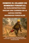 Domine el Examen de Bombero Forestal: Su Guía Definitiva para Iniciar una Carrera en la Lucha Contra Incendios Forestales: Pass the Wildland Firefight