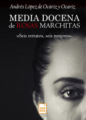 Portada de Media docena de rosas marchitas: Seis retratos, seis mujeres