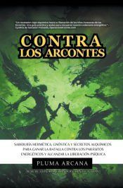 Portada de Contra Los Arcontes - Sabidur&iacute;a Herm&eacute;tica, Gn&oacute;stica Y Secretos Alqu&iacute;micos Para Ganar La Batalla Contra Los Par&aacute;sitos Energ&eacute;ticos Y Alcanzar La Liberaci&oacute;n Ps&iacute;quica