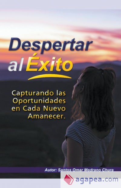 Despertar al Éxito. Capturando las Oportunidades en Cada Nuevo Amanecer Despertar al Éxito. Capturando las Oportunidades en Cada Nuevo Amanecer