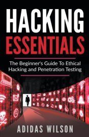 HACKING ESSENTIALS - THE BEGINNERA S GUIDE TO ETHICAL HACKING AND ...