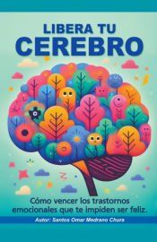 Portada de Libera tu cerebro. C&oacute;mo vencer los trastornos emocionales que te impiden ser feliz