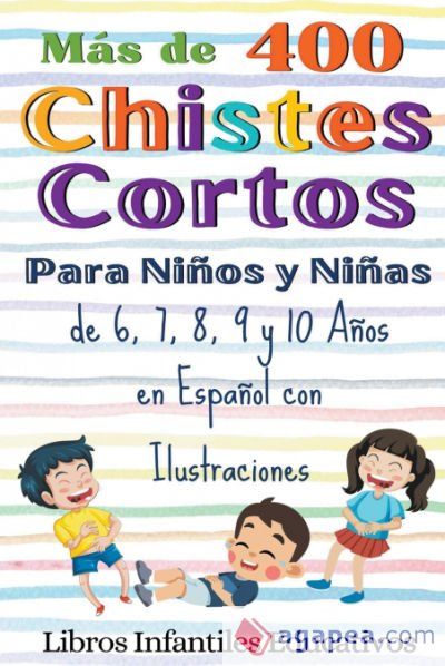 Más de 400 Chistes Cortos Para Niños y Niñas de 6, 7, 8, 9 y 10 Años en Español con Ilustraciones Más de 400 Chistes Cortos Para Niños y Niñas de 6, 7, 8, 9 y 10 Años en Español con Ilustraciones