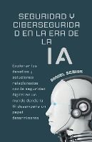 SEGURIDAD Y CIBERSEGURIDAD EN LA ERA DE LA IA, EXPLORAR LOS DESAFIOS Y ...